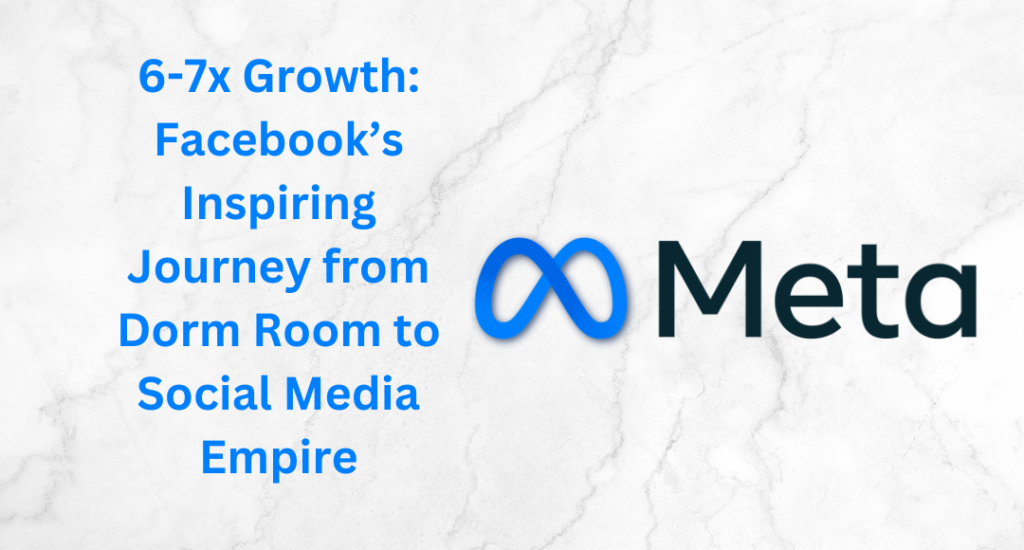 6-7x Growth: Facebook’s Inspiring Journey from Dorm Room to Social Media Empire 1 6 7x Growth Facebook’s Inspiring Journey from Dorm Room to Social Media Empire